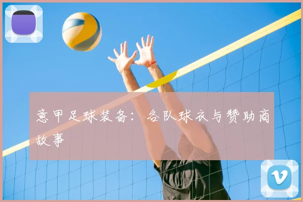 意甲足球装备：各队球衣与赞助商故事