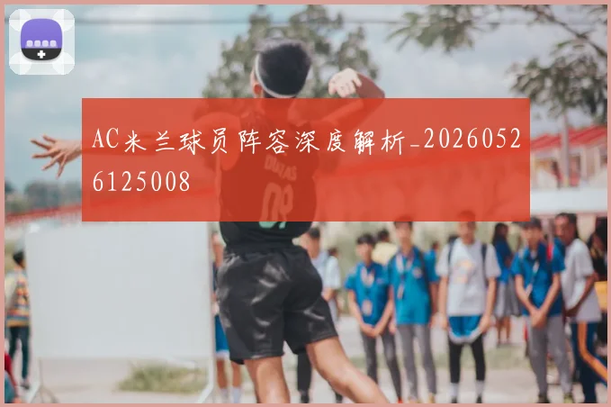 AC米兰球员阵容深度解析_20260526125008