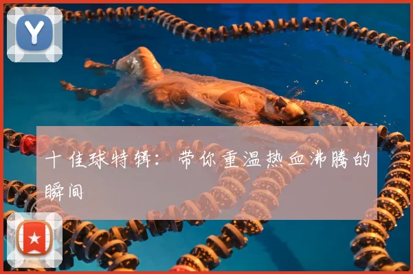 十佳球特辑：带你重温热血沸腾的瞬间