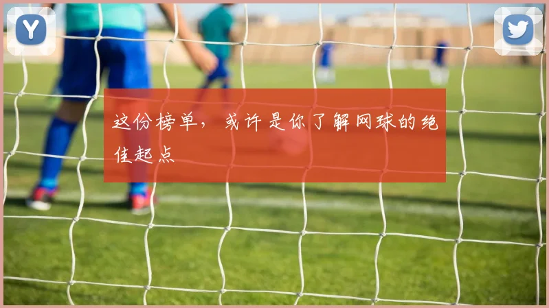 这份榜单,或许是你了解网球的绝佳起点