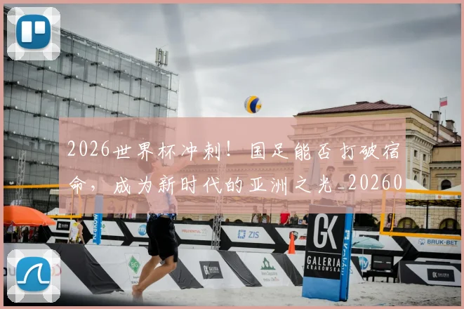 2026世界杯冲刺！国足能否打破宿命，成为新时代的亚洲之光_20260529145345