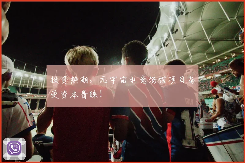 投资热潮，元宇宙电竞场馆项目备受资本青睐！