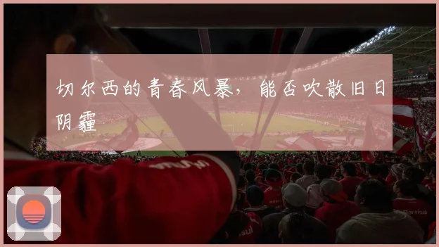 切尔西的青春风暴，能否吹散旧日阴霾