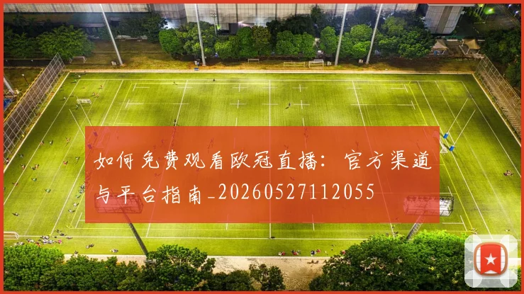 如何免费观看欧冠直播:官方渠道与平台指南_20260527112055