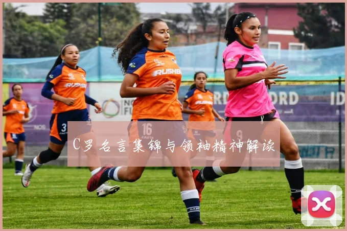 C罗名言集锦与领袖精神解读