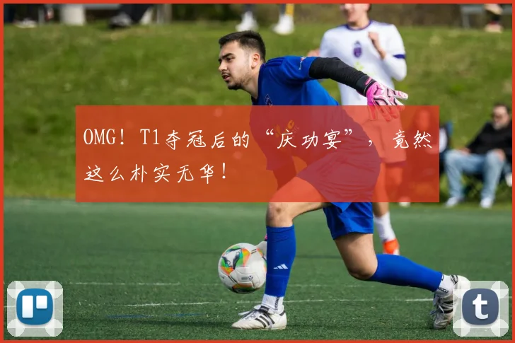 OMG！T1夺冠后的“庆功宴”，竟然这么朴实无华！