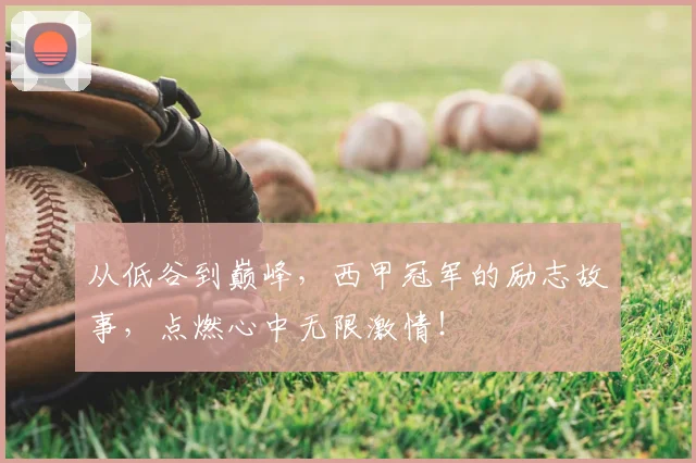 从低谷到巅峰，西甲冠军的励志故事，点燃心中无限激情！
