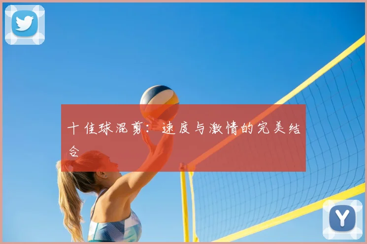 十佳球混剪:速度与激情的完美结合