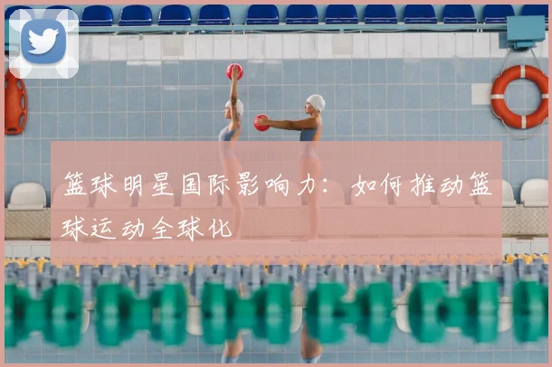 篮球明星国际影响力：如何推动篮球运动全球化