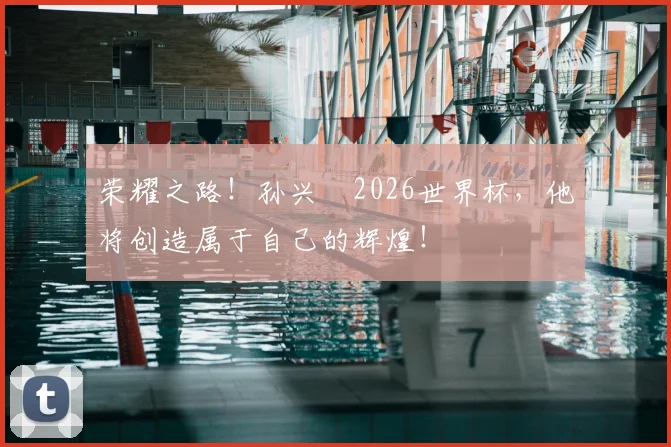 荣耀之路!孙兴慜2026世界杯,他将创造属于自己的辉煌!