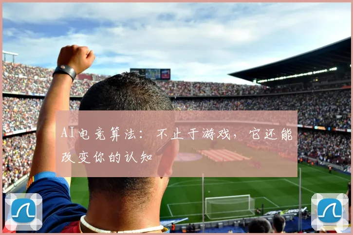 AI电竞算法：不止于游戏，它还能改变你的认知