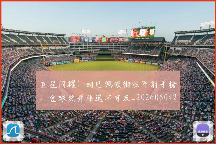 巨星闪耀！姆巴佩领衔法甲射手榜，金球奖并非遥不可及_20260604204335