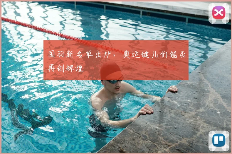 国羽新名单出炉，奥运健儿们能否再创辉煌