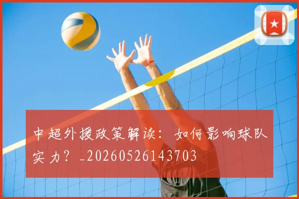中超外援政策解读:如何影响球队实力?_20260526143703