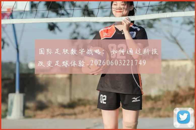 国际足联数字战略：如何通过科技改变足球体验_20260603221749