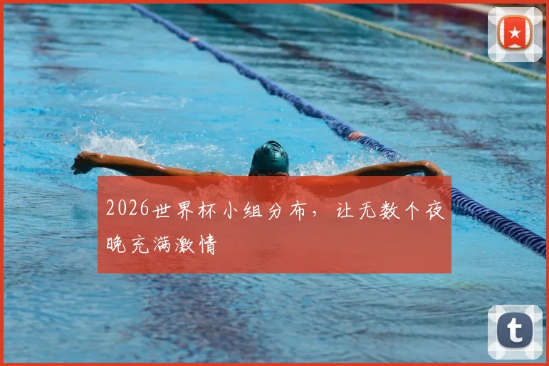 2026世界杯小组分布,让无数个夜晚充满激情