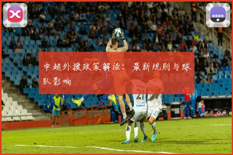 中超外援政策解读：最新规则与球队影响