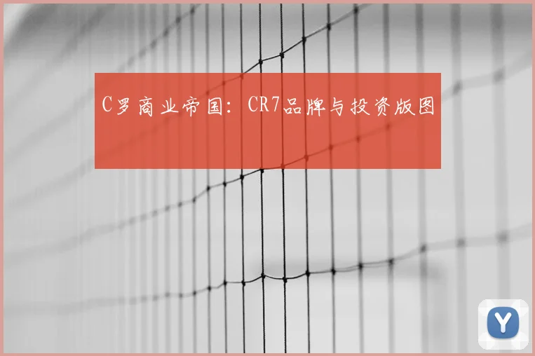 C罗商业帝国:CR7品牌与投资版图