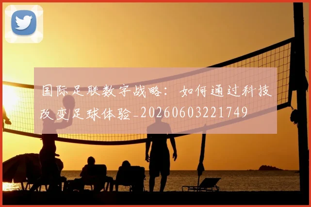 国际足联数字战略:如何通过科技改变足球体验_20260603221749