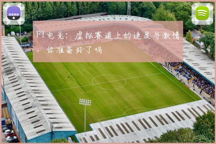 F1电竞：虚拟赛道上的速度与激情，你准备好了吗