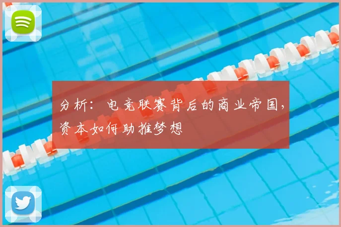 分析：电竞联赛背后的商业帝国，资本如何助推梦想
