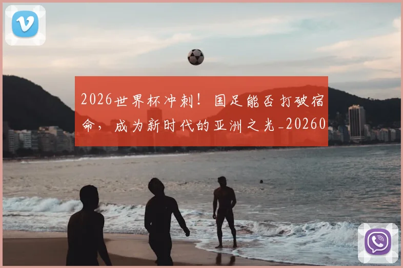 2026世界杯冲刺!国足能否打破宿命,成为新时代的亚洲之光_20260529145345