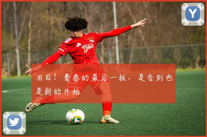 泪目！青春的最后一板，是告别也是新的开始