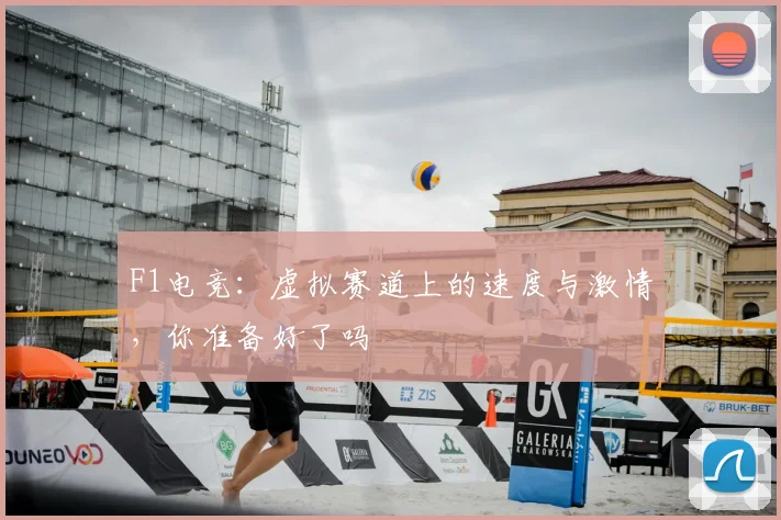 F1电竞：虚拟赛道上的速度与激情，你准备好了吗