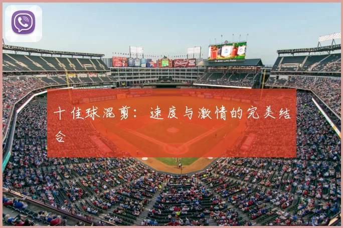 十佳球混剪：速度与激情的完美结合