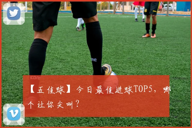 【五佳球】今日最佳进球TOP5，哪个让你尖叫？