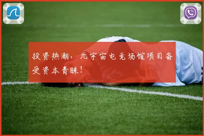 投资热潮，元宇宙电竞场馆项目备受资本青睐！