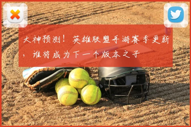 大神预测！英雄联盟手游赛季更新，谁将成为下一个版本之子