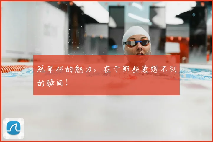 冠军杯的魅力,在于那些意想不到的瞬间!