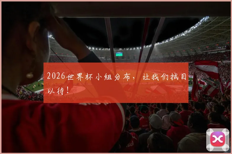 2026世界杯小组分布,让我们拭目以待!