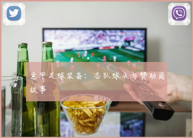 意甲足球装备:各队球衣与赞助商故事