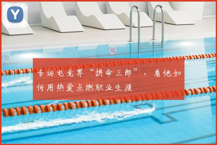 专访电竞界“拼命三郎”，看他如何用热爱点燃职业生涯
