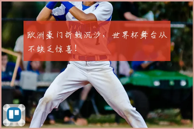 欧洲豪门折戟沉沙，世界杯舞台从不缺乏惊喜！