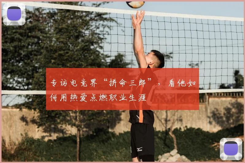 专访电竞界“拼命三郎”，看他如何用热爱点燃职业生涯
