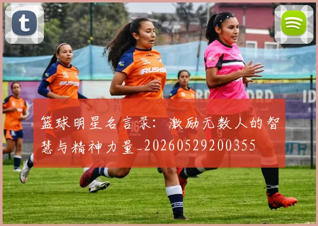 篮球明星名言录:激励无数人的智慧与精神力量_20260529200355