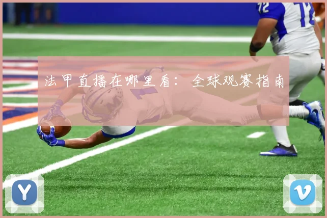 法甲直播在哪里看：全球观赛指南
