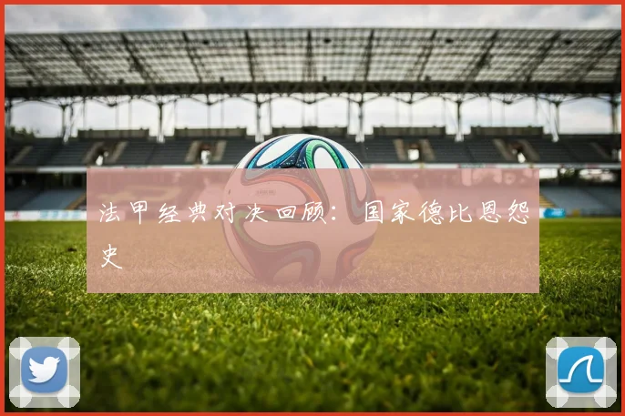 法甲经典对决回顾：国家德比恩怨史