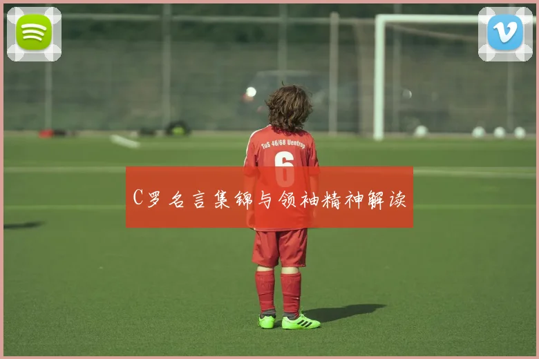 C罗名言集锦与领袖精神解读
