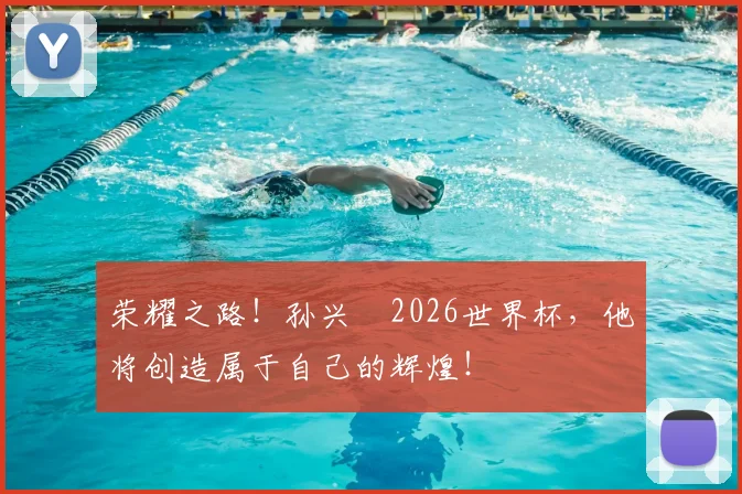荣耀之路！孙兴慜2026世界杯，他将创造属于自己的辉煌！